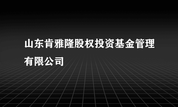 山东肯雅隆股权投资基金管理有限公司