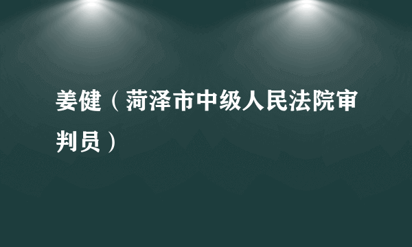 什么是姜健（菏泽市中级人民法院审判员）