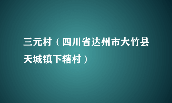 三元村（四川省达州市大竹县天城镇下辖村）