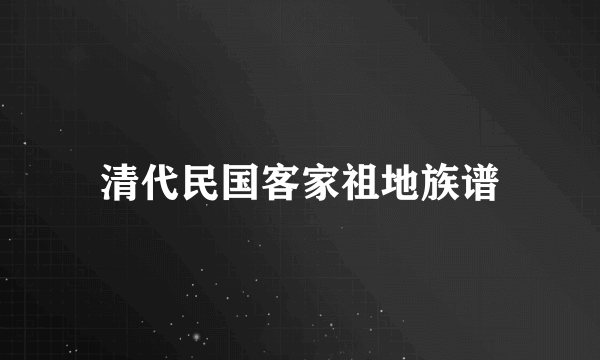 清代民国客家祖地族谱