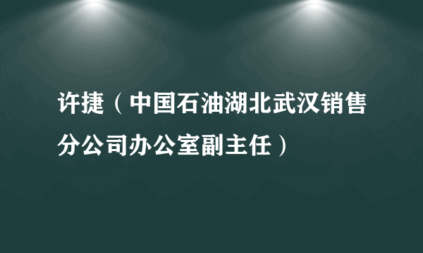 许捷（中国石油湖北武汉销售分公司办公室副主任）