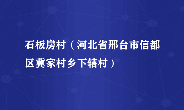 石板房村（河北省邢台市信都区冀家村乡下辖村）