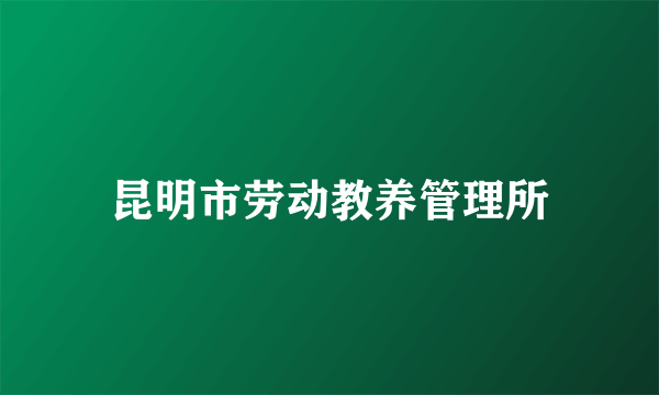 昆明市劳动教养管理所