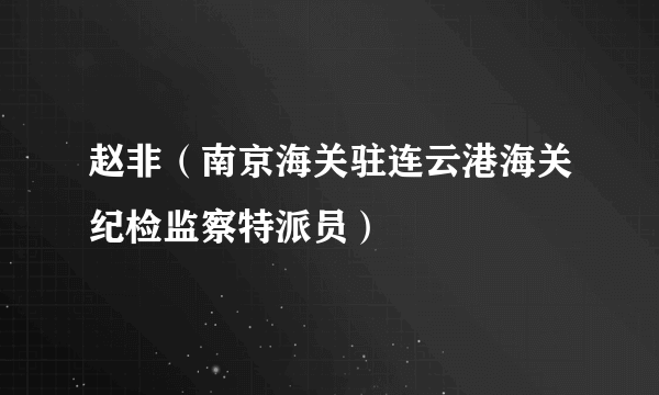 赵非（南京海关驻连云港海关纪检监察特派员）