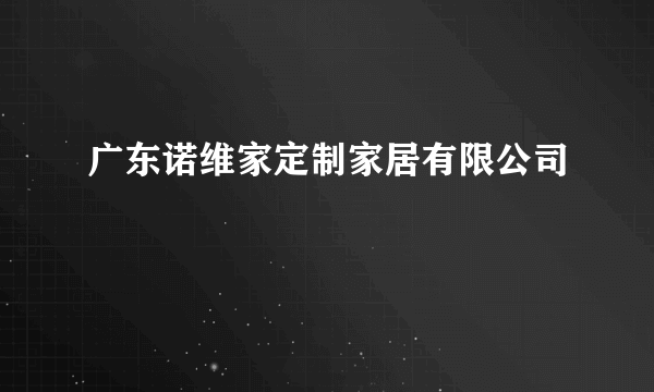 广东诺维家定制家居有限公司