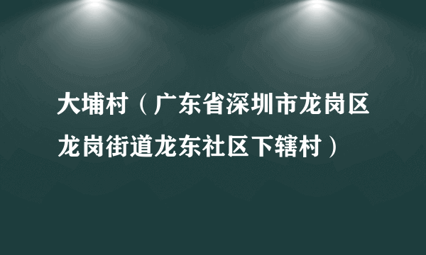 什么是大埔村（广东省深圳市龙岗区龙岗街道龙东社区下辖村）