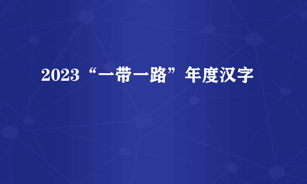 2023“一带一路”年度汉字