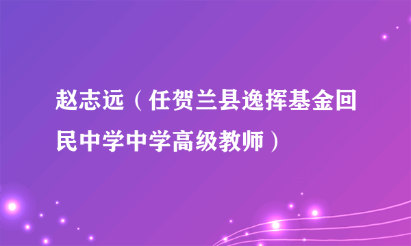 赵志远（任贺兰县逸挥基金回民中学中学高级教师）