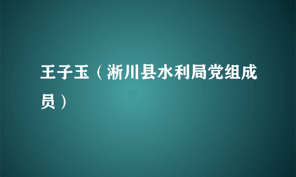 王子玉（淅川县水利局党组成员）