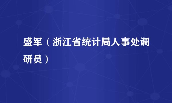 盛军（浙江省统计局人事处调研员）