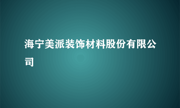 海宁美派装饰材料股份有限公司