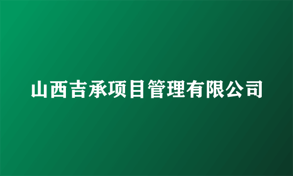 什么是山西吉承项目管理有限公司