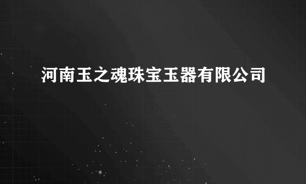 什么是河南玉之魂珠宝玉器有限公司