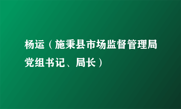 杨运（施秉县市场监督管理局党组书记、局长）