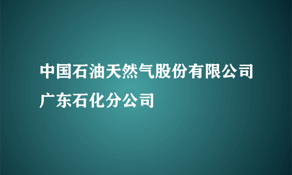 什么是中国石油天然气股份有限公司广东石化分公司