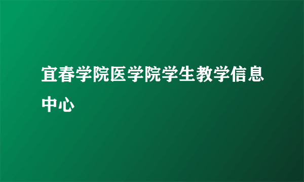 什么是宜春学院医学院学生教学信息中心