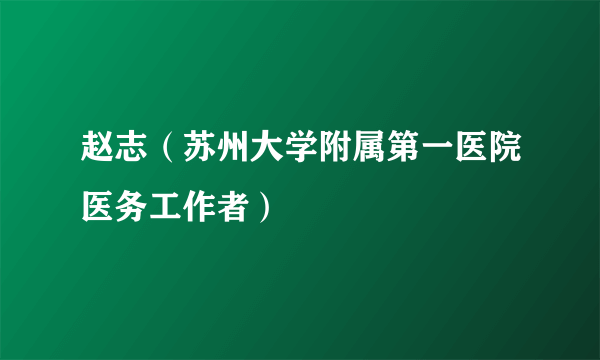 赵志（苏州大学附属第一医院医务工作者）