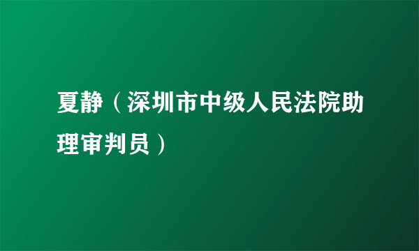 夏静（深圳市中级人民法院助理审判员）