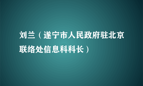 刘兰（遂宁市人民政府驻北京联络处信息科科长）