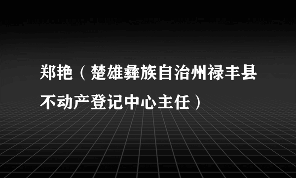 郑艳（楚雄彝族自治州禄丰县不动产登记中心主任）