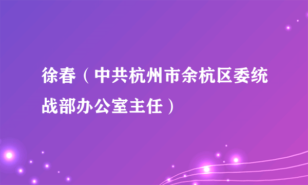 徐春（中共杭州市余杭区委统战部办公室主任）