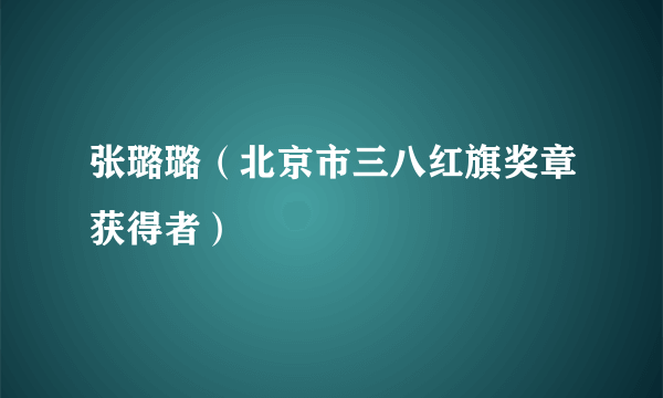 张璐璐（北京市三八红旗奖章获得者）