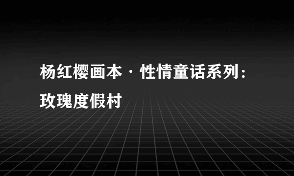 杨红樱画本·性情童话系列：玫瑰度假村