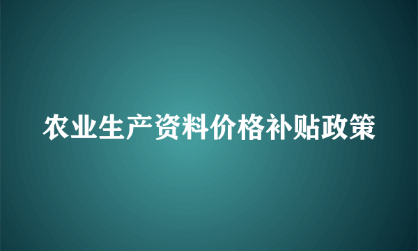 什么是农业生产资料价格补贴政策