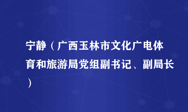 宁静（广西玉林市文化广电体育和旅游局党组副书记、副局长）