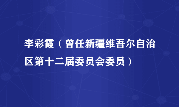 李彩霞（曾任新疆维吾尔自治区第十二届委员会委员）