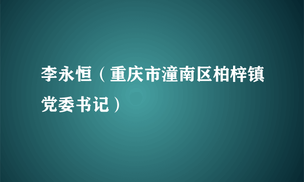 李永恒（重庆市潼南区柏梓镇党委书记）