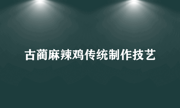 古蔺麻辣鸡传统制作技艺