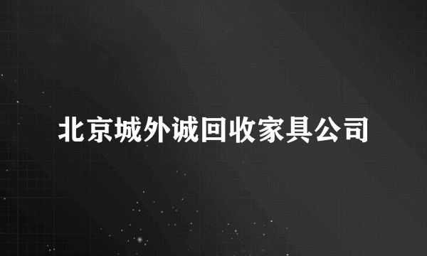 北京城外诚回收家具公司