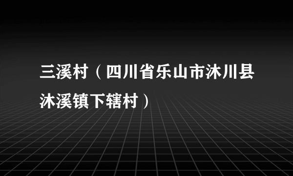 三溪村（四川省乐山市沐川县沐溪镇下辖村）