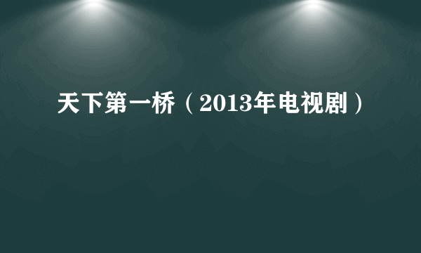 天下第一桥（2013年电视剧）