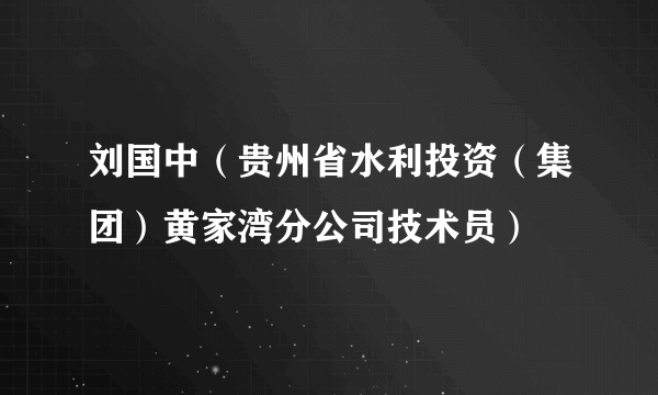 刘国中（贵州省水利投资（集团）黄家湾分公司技术员）