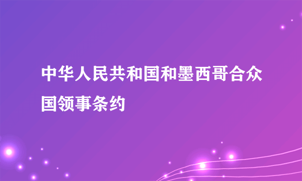 中华人民共和国和墨西哥合众国领事条约