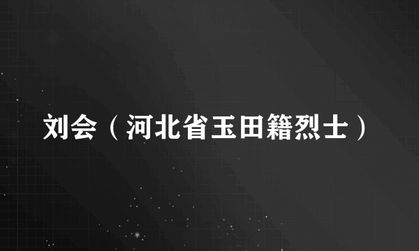 刘会（河北省玉田籍烈士）