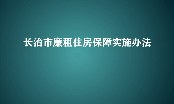 长治市廉租住房保障实施办法