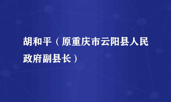 胡和平（原重庆市云阳县人民政府副县长）