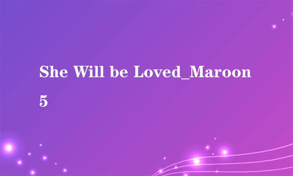 She Will be Loved_Maroon 5