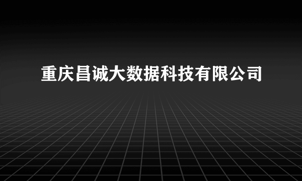 重庆昌诚大数据科技有限公司