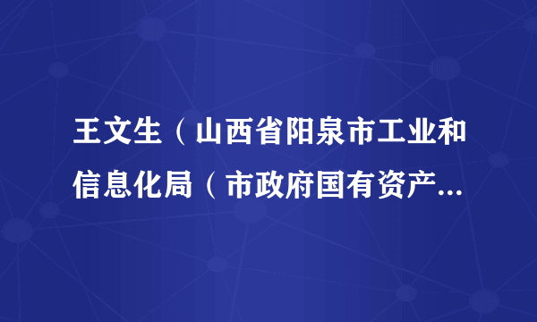 王文生（山西省阳泉市工业和信息化局（市政府国有资产监督管理委员会）局长（主任））