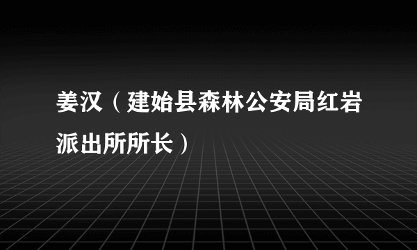 姜汉（建始县森林公安局红岩派出所所长）