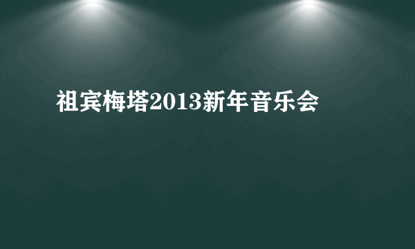 什么是祖宾梅塔2013新年音乐会