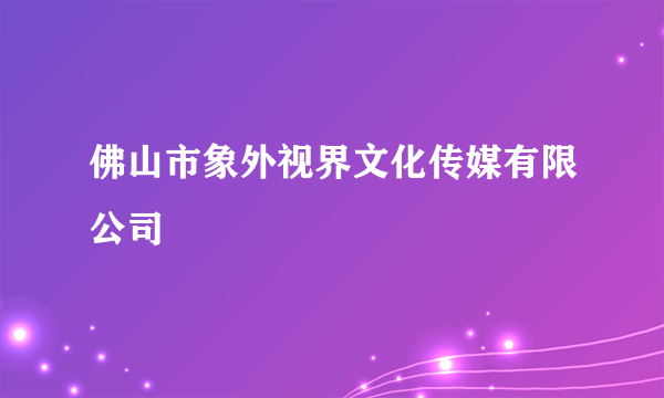 佛山市象外视界文化传媒有限公司