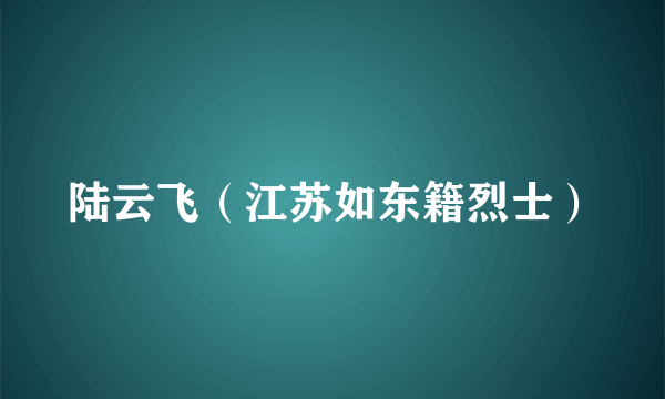 什么是陆云飞（江苏如东籍烈士）