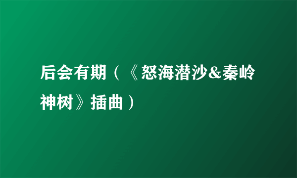 后会有期（《怒海潜沙&秦岭神树》插曲）