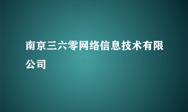 什么是南京三六零网络信息技术有限公司