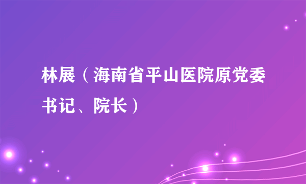 林展（海南省平山医院原党委书记、院长）